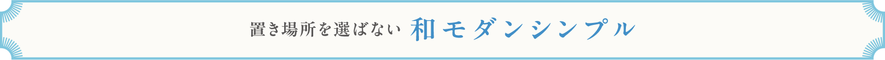 置き場所を選ばない 和モダンシンプル