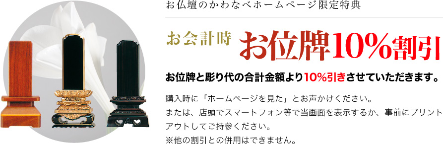 お仏壇のかわなべホームページ限定特典。お会計時 お位牌10％割引 お位牌と彫り代の合計金額より10％引きさせていただきます。